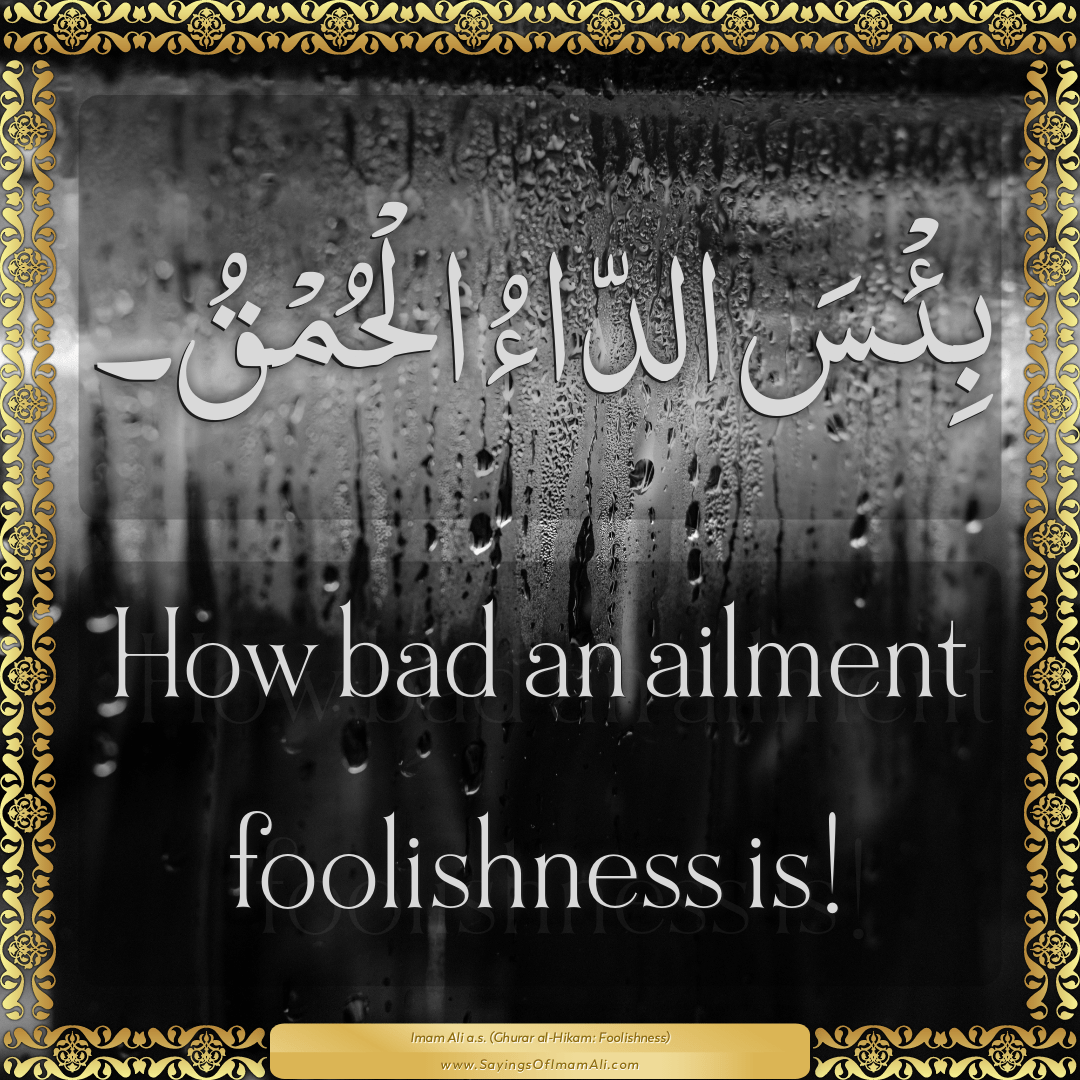How bad an ailment foolishness is! — Imam Ali (a.s)