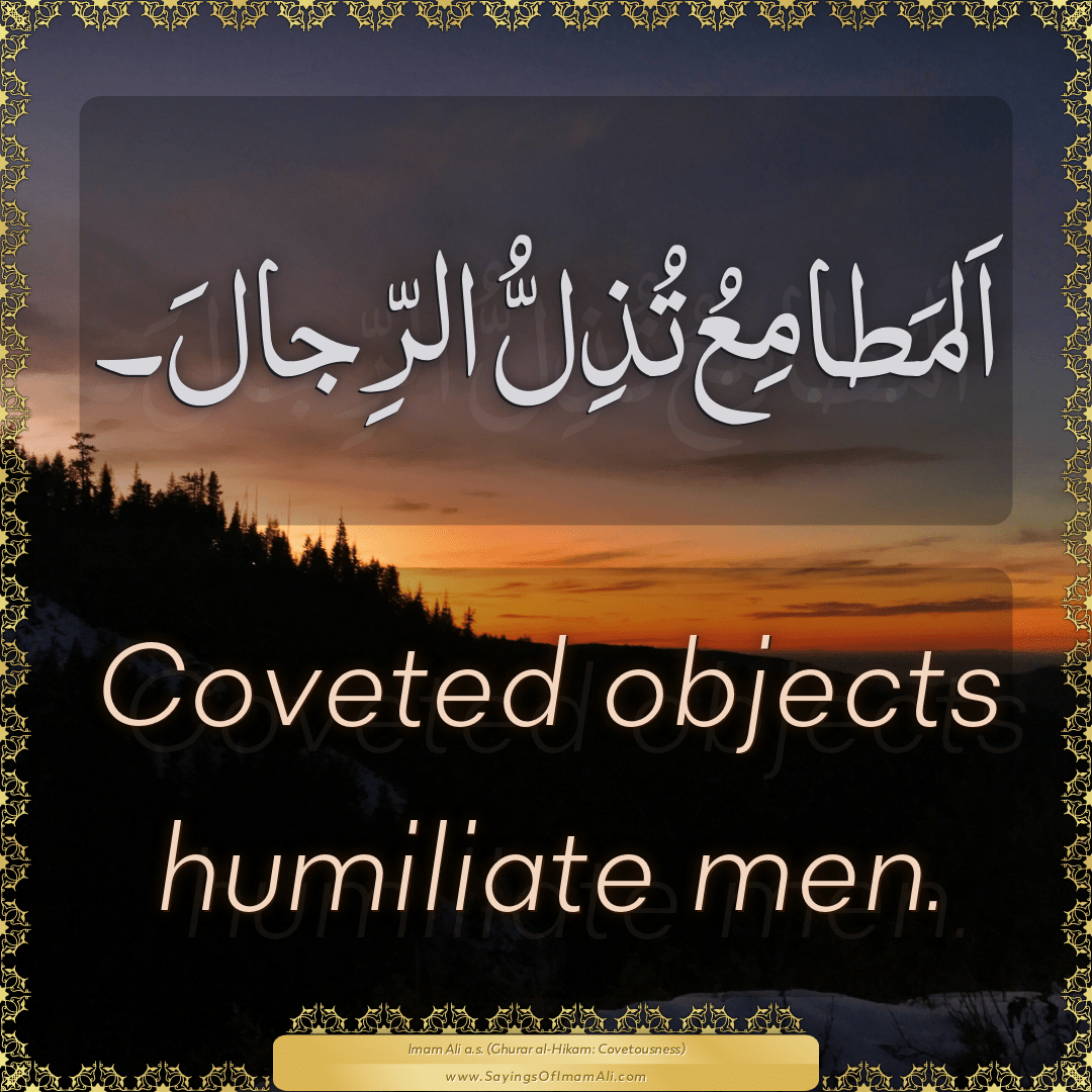 Coveted objects humiliate men. — Imam Ali (a.s)